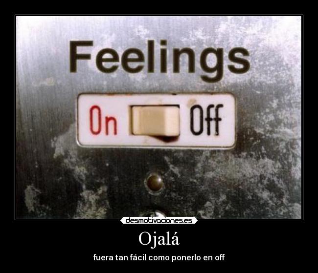 Ojalá - fuera tan fácil como ponerlo en off