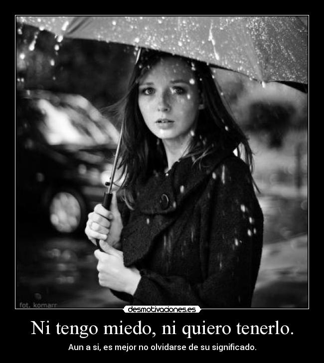 Ni tengo miedo, ni quiero tenerlo. - 