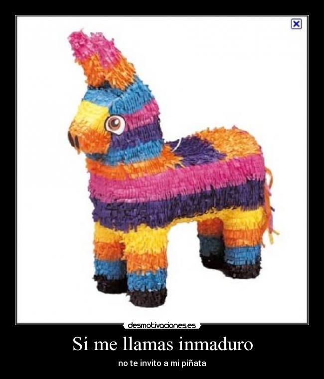 Si me llamas inmaduro - no te invito a mi piñata