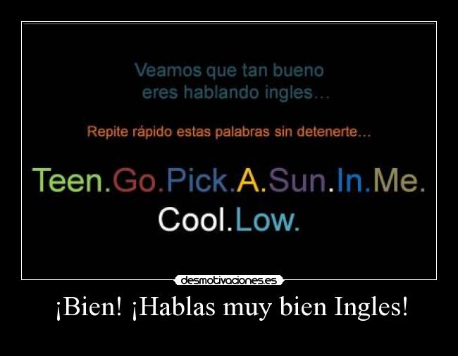 ¡Bien! ¡Hablas muy bien Ingles! - 