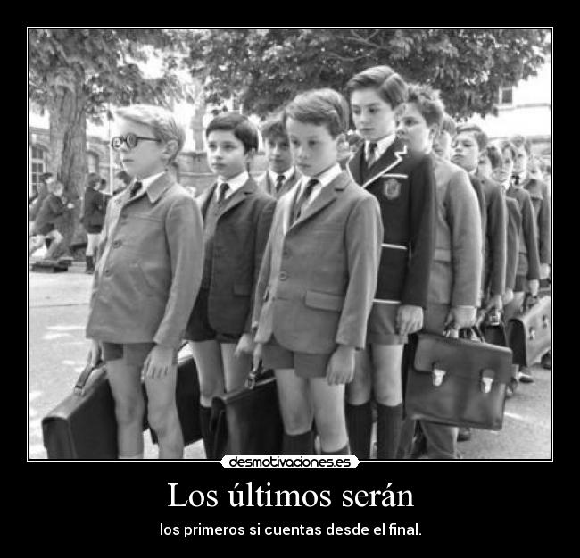 Los últimos serán - los primeros si cuentas desde el final.