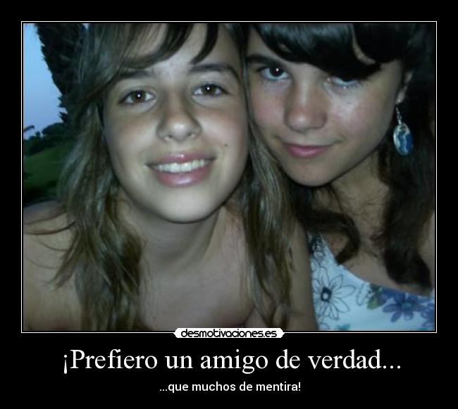 ¡Prefiero un amigo de verdad... -