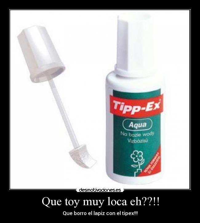 Que toy muy loca eh??!! - Que borro el lapiz con el tipex!!!