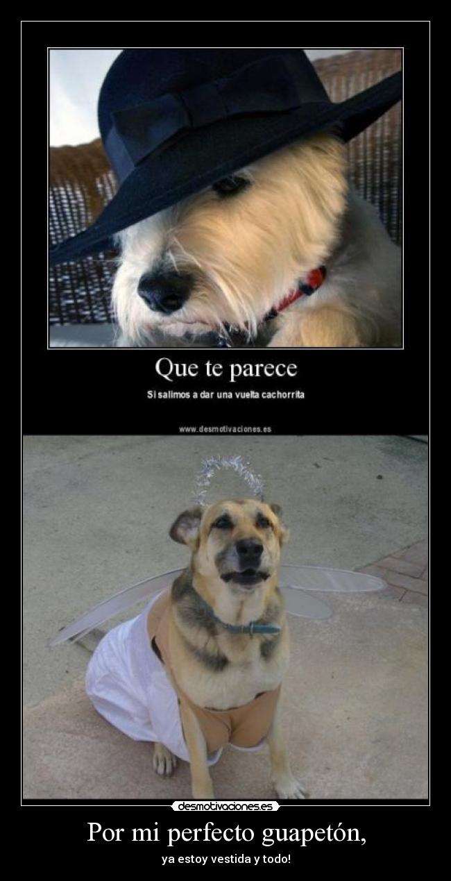Por mi perfecto guapetón, - ya estoy vestida y todo!