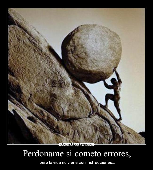 Perdoname si cometo errores, - pero la vida no viene con instrucciones...