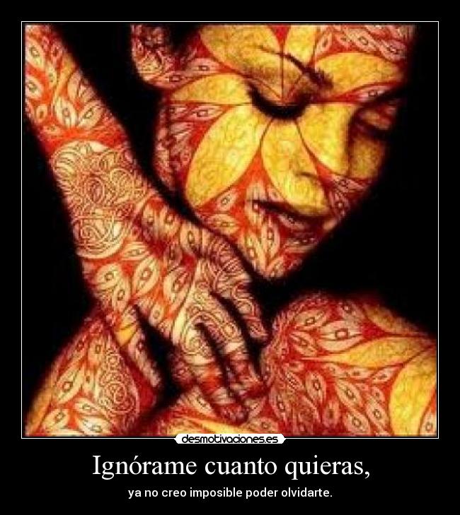 Ignórame cuanto quieras, -