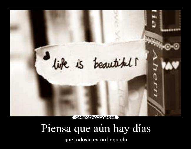 Piensa que aún hay días - que todavía están llegando