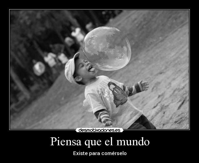 Piensa que el mundo -