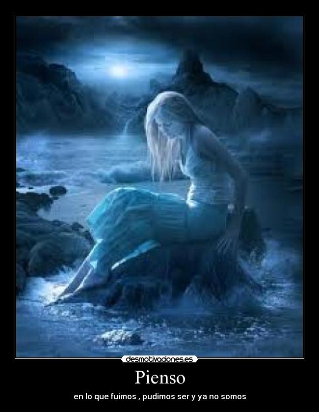 Pienso - en lo que fuimos , pudimos ser y ya no somos