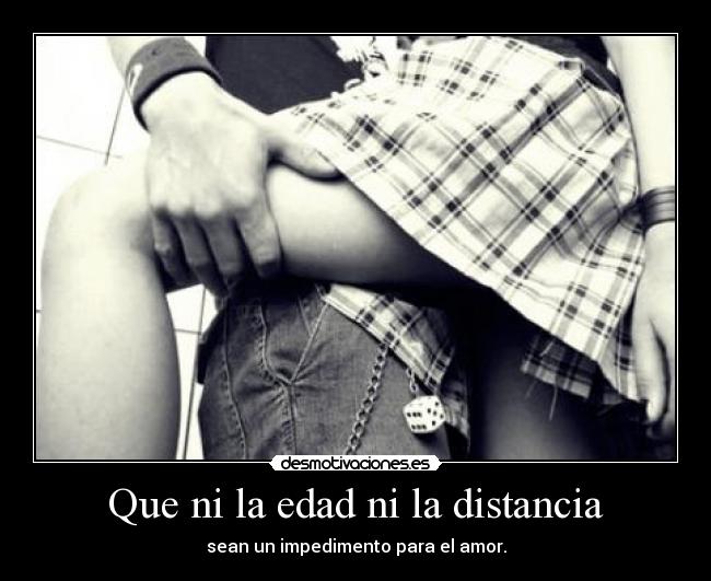 Que ni la edad ni la distancia - sean un impedimento para el amor.