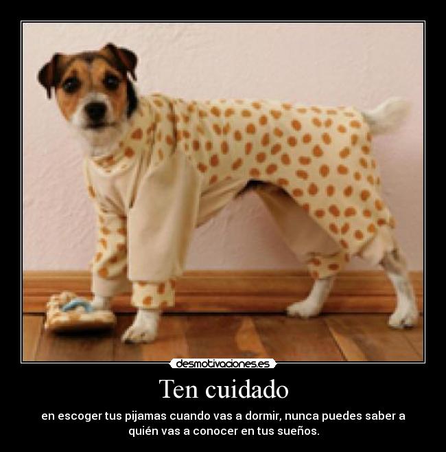 Ten cuidado - en escoger tus pijamas cuando vas a dormir, nunca puedes saber a
quién vas a conocer en tus sueños.