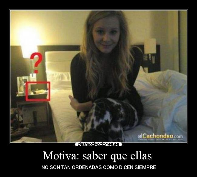 Motiva: saber que ellas - NO SON TAN ORDENADAS COMO DICEN SIEMPRE