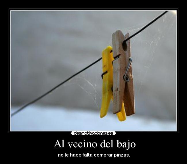 Al vecino del bajo - no le hace falta comprar pinzas.