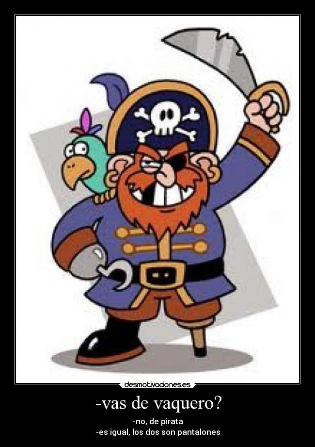 -vas de vaquero? - -no, de pirata
-es igual, los dos son pantalones