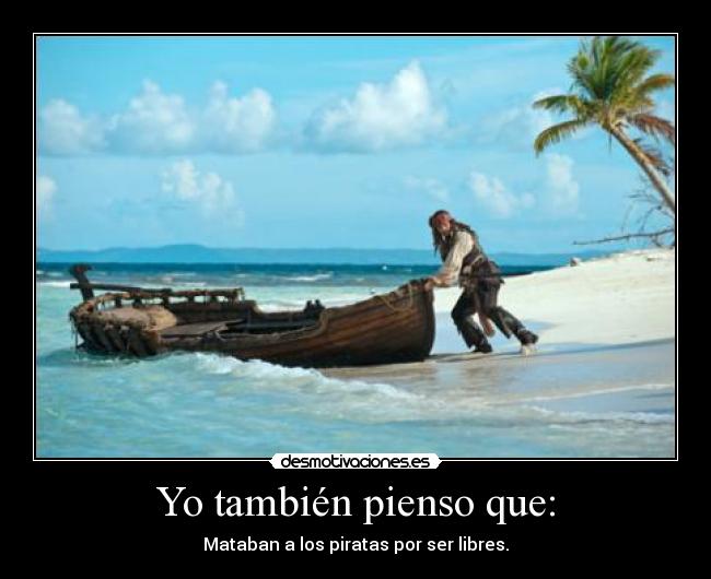 Yo también pienso que: - Mataban a los piratas por ser libres.