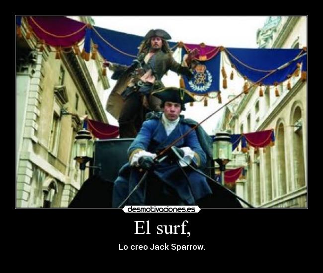 El surf, - Lo creo Jack Sparrow.