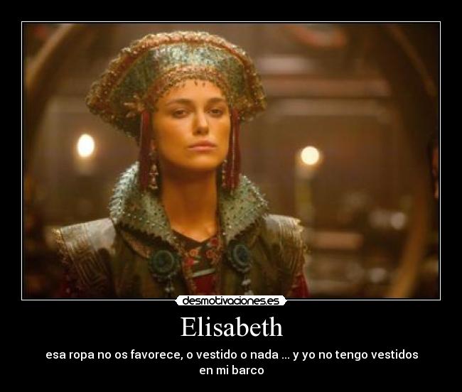 Elisabeth - esa ropa no os favorece, o vestido o nada ... y yo no tengo vestidos en mi barco