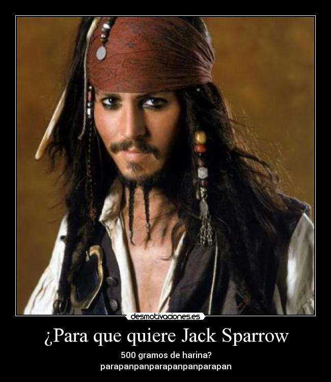 ¿Para que quiere Jack Sparrow - 500 gramos de harina?
parapanpanparapanpanparapan