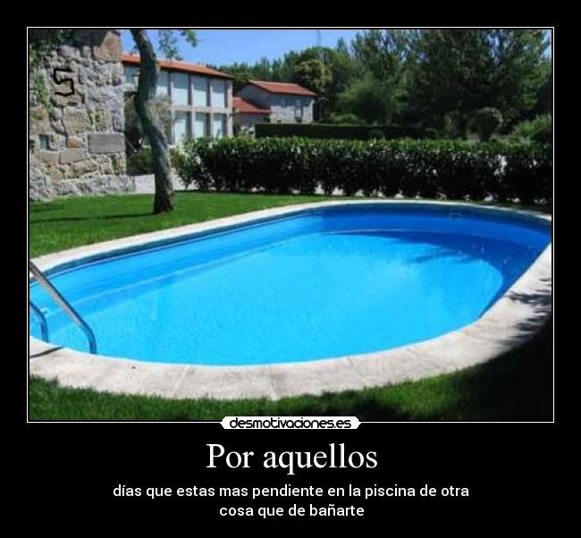 Por aquellos - días que estas mas pendiente en la piscina de otra
cosa que de bañarte