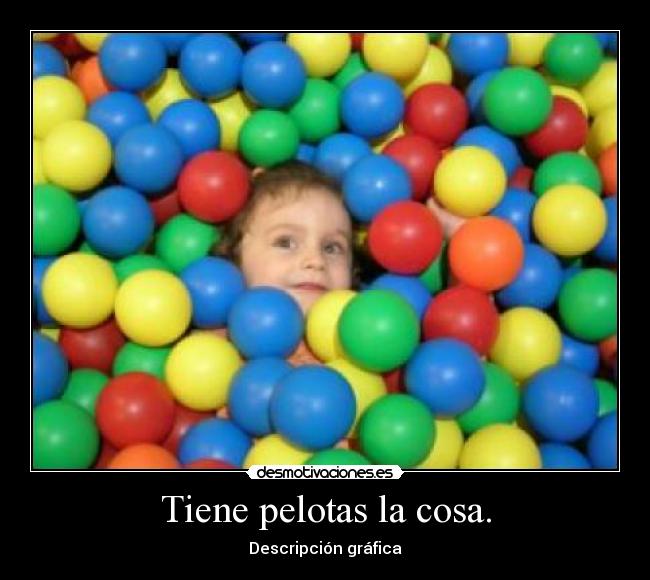 Tiene pelotas la cosa. -