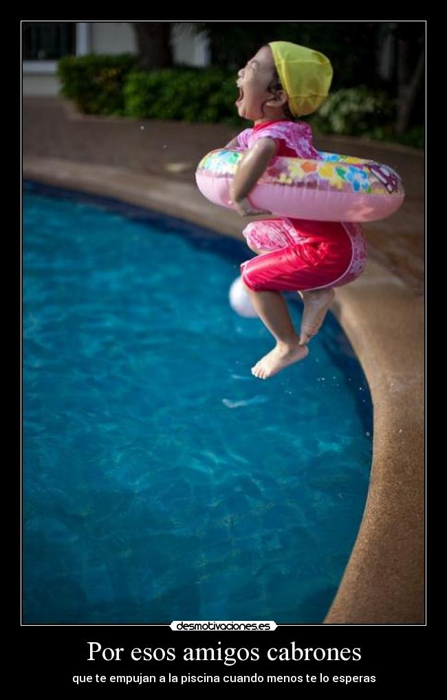 Por esos amigos cabrones - que te empujan a la piscina cuando menos te lo esperas