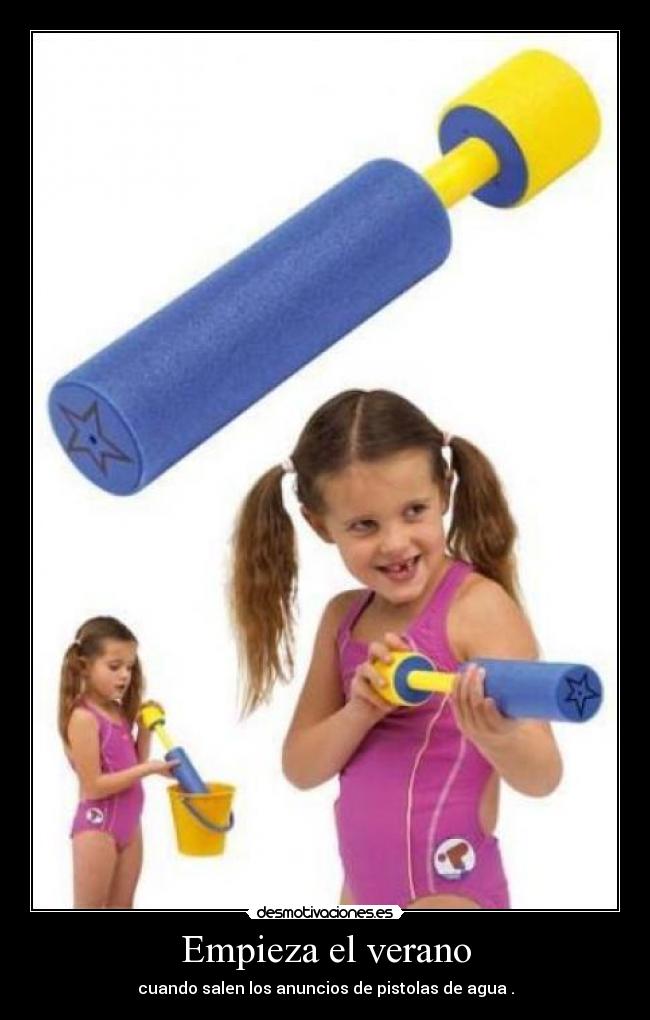 Empieza el verano - cuando salen los anuncios de pistolas de agua .