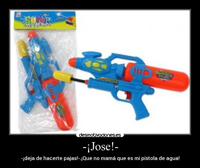 -¡Jose!- - -¡deja de hacerte pajas!-.¡Que no mamá que es mi pistola de agua!
