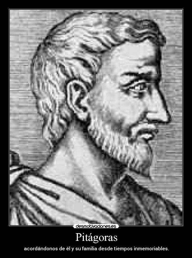 Pitágoras - acordándonos de él y su familia desde tiempos inmemoriables.