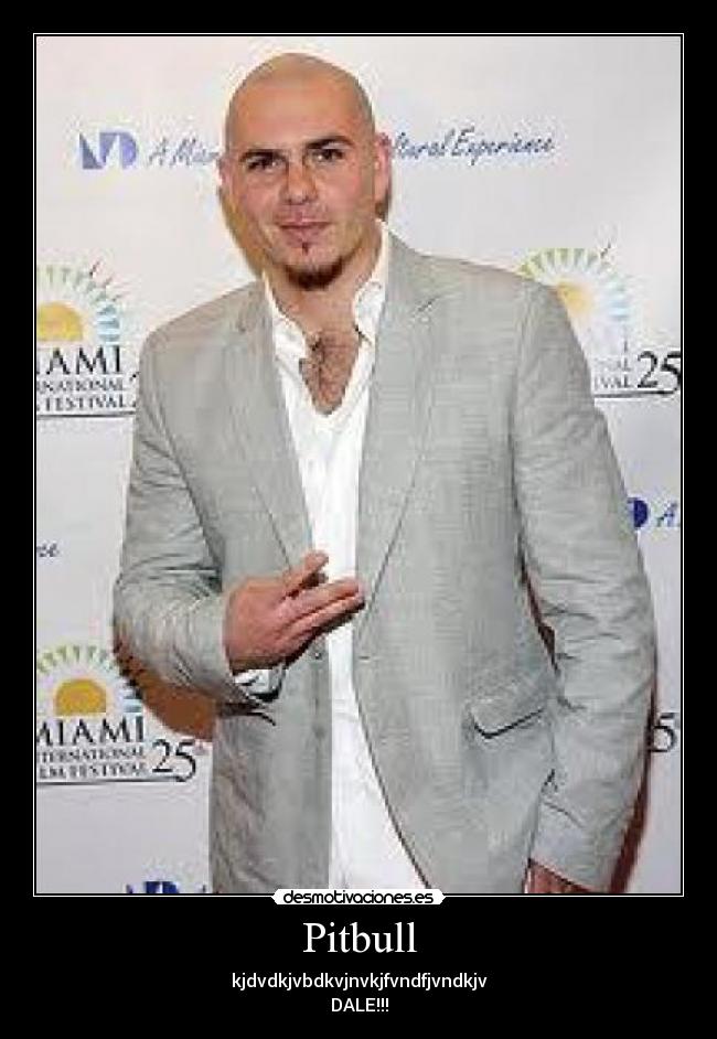 Pitbull - kjdvdkjvbdkvjnvkjfvndfjvndkjv
DALE!!!