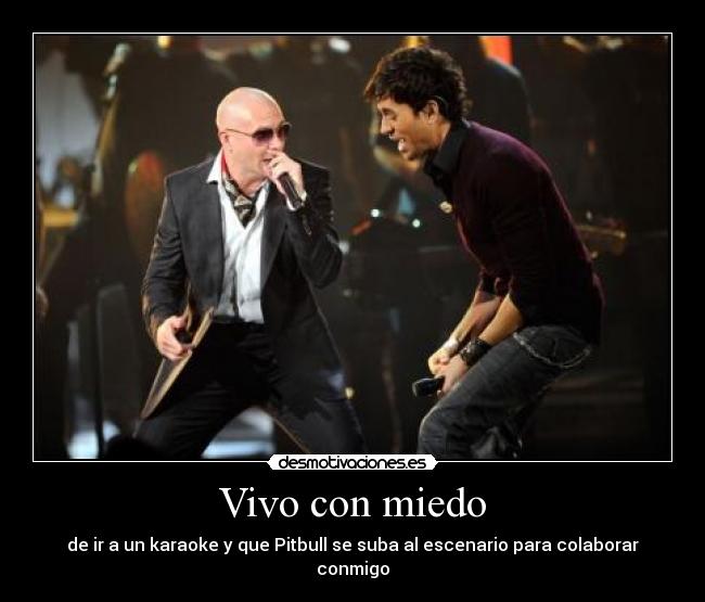 Vivo con miedo - de ir a un karaoke y que Pitbull se suba al escenario para colaborar conmigo