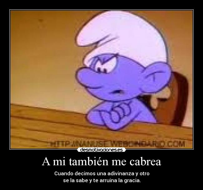 A mi también me cabrea -