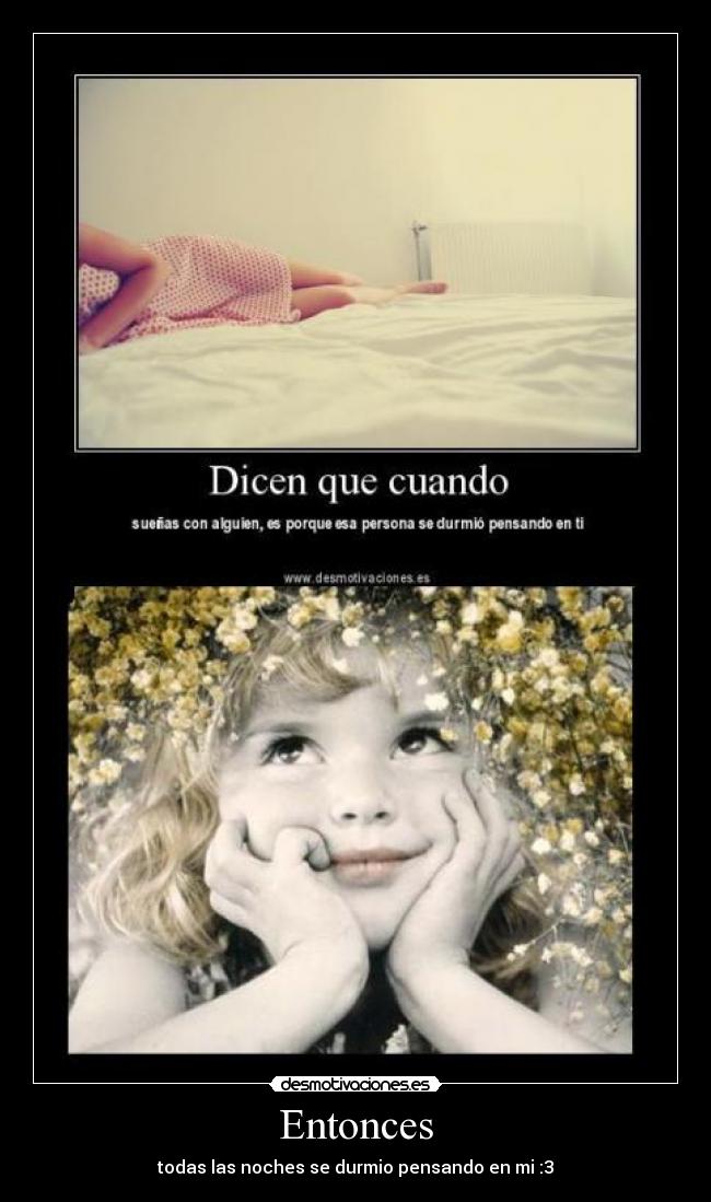 Entonces - todas las noches se durmio pensando en mi :3