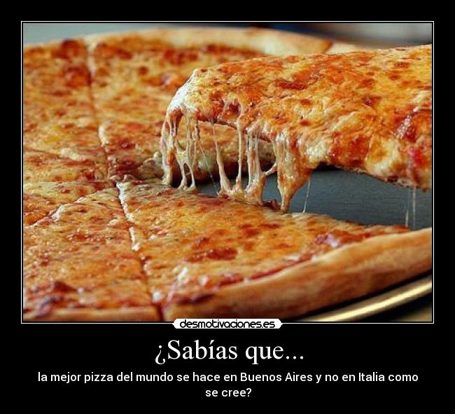 ¿Sabías que... - la mejor pizza del mundo se hace en Buenos Aires y no en Italia como se cree?