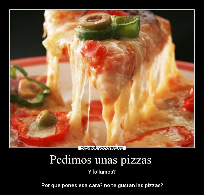 Pedimos unas pizzas  - Y follamos?

Por que pones esa cara? no te gustan las pizzas?