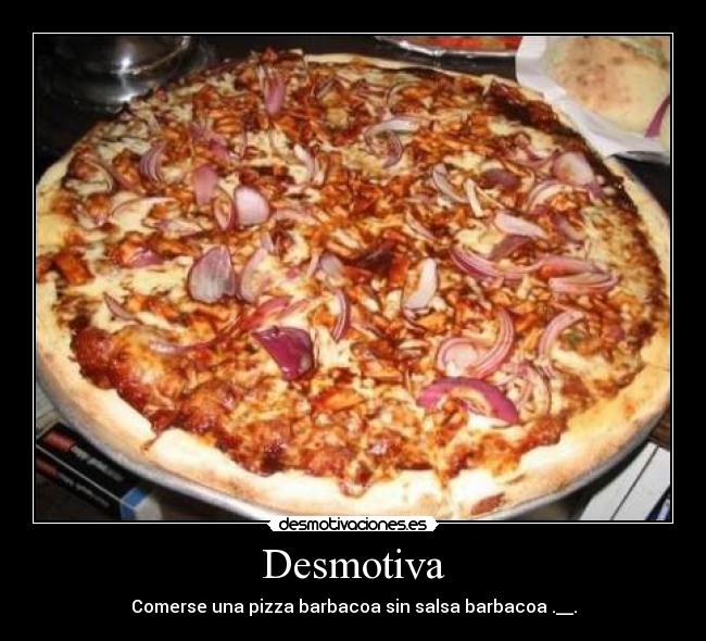 Desmotiva - Comerse una pizza barbacoa sin salsa barbacoa .__.