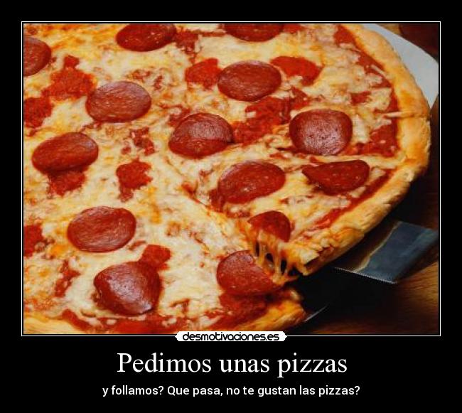 Pedimos unas pizzas - y follamos? Que pasa, no te gustan las pizzas?