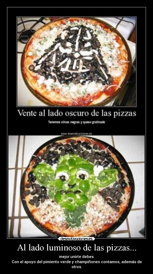 Al lado luminoso de las pizzas... - mejor unirte debes.
Con el apoyo del pimiento verde y champiñones contamos, además de otros.