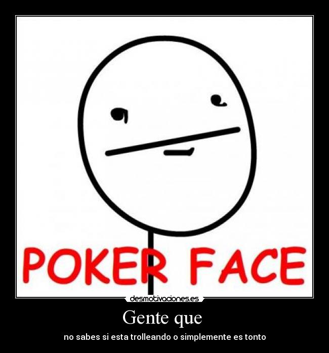 Gente que - no sabes si esta trolleando o simplemente es tonto