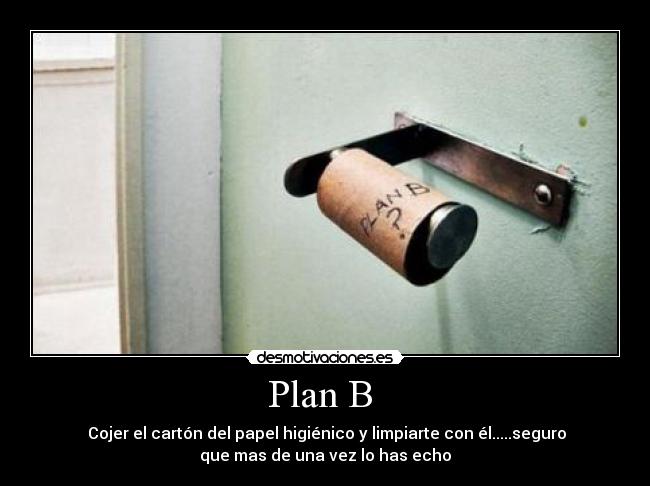 Plan B - Cojer el cartón del papel higiénico y limpiarte con él.....seguro
que mas de una vez lo has echo