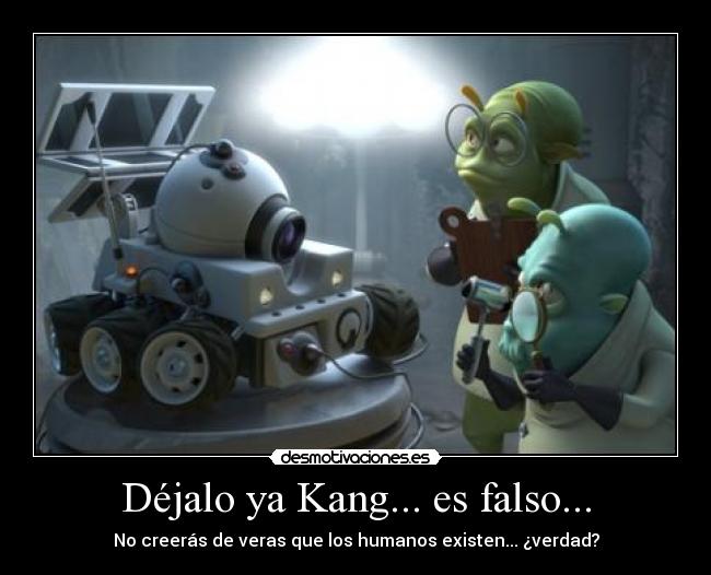Déjalo ya Kang... es falso... - No creerás de veras que los humanos existen... ¿verdad?