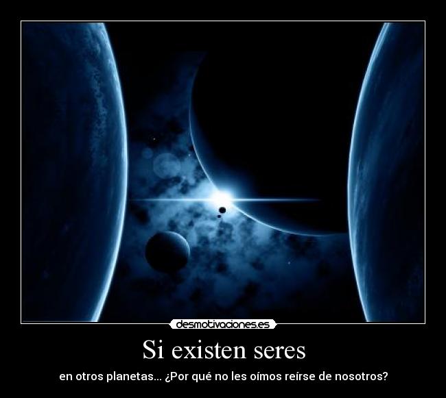 Si existen seres - en otros planetas... ¿Por qué no les oímos reírse de nosotros?