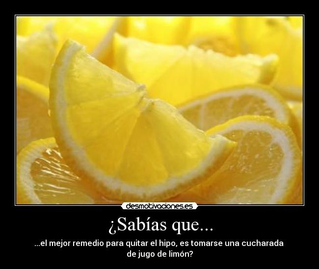 ¿Sabías que... - ...el mejor remedio para quitar el hipo, es tomarse una cucharada 
de jugo de limón?