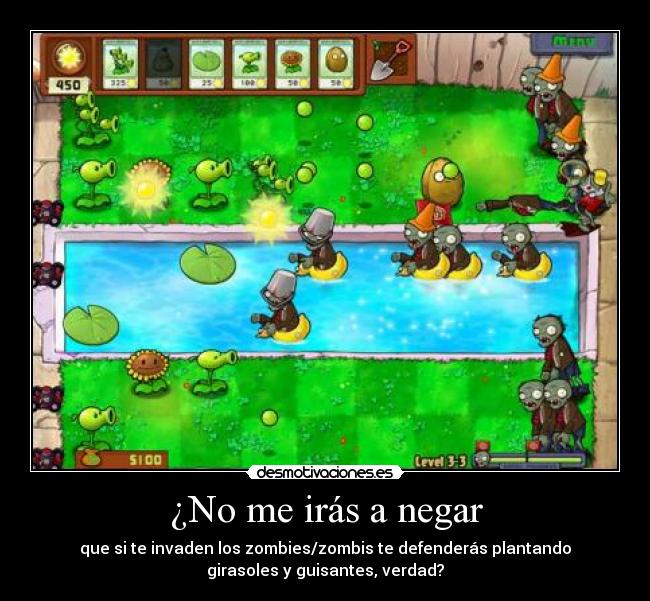 ¿No me irás a negar - que si te invaden los zombies/zombis te defenderás plantando
girasoles y guisantes, verdad?