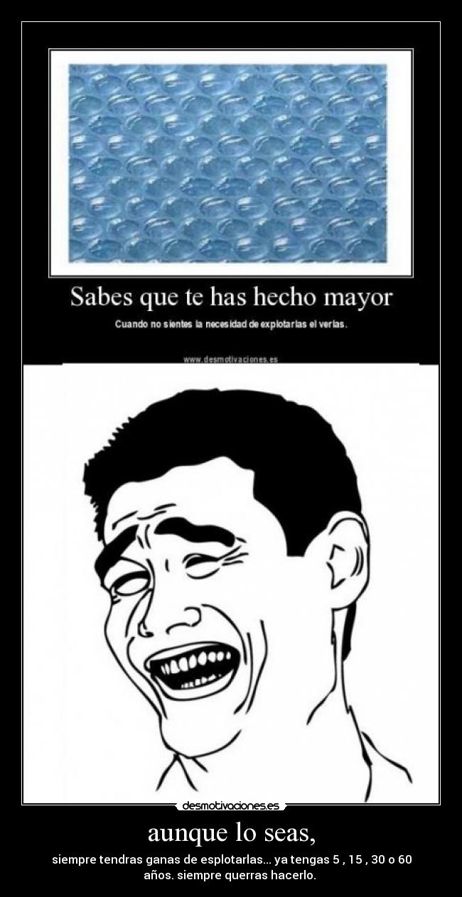 aunque lo seas, - siempre tendras ganas de esplotarlas... ya tengas 5 , 15 , 30 o 60
años. siempre querras hacerlo. 