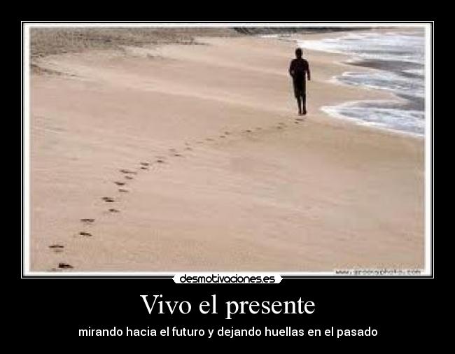 Vivo el presente - mirando hacia el futuro y dejando huellas en el pasado