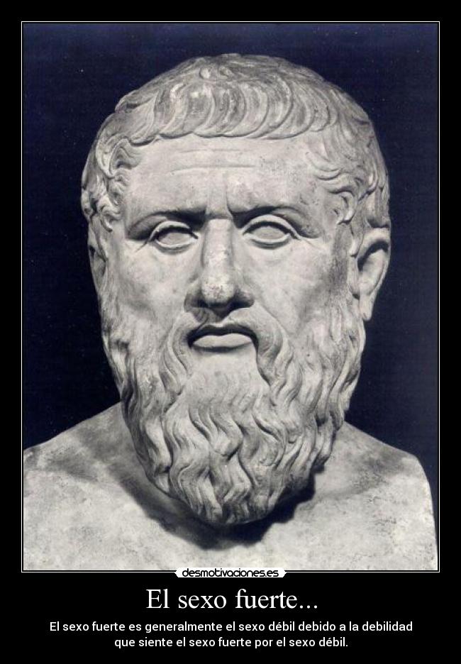 El sexo fuerte... - El sexo fuerte es generalmente el sexo débil debido a la debilidad
que siente el sexo fuerte por el sexo débil.