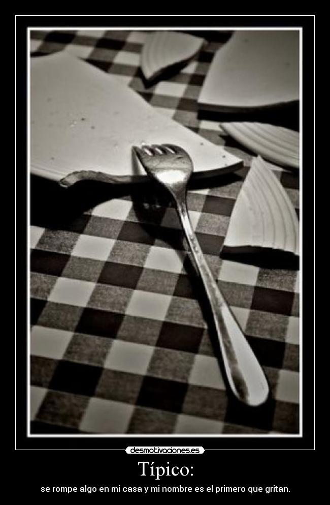 Típico: - se rompe algo en mi casa y mi nombre es el primero que gritan.