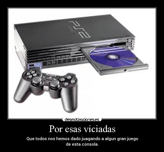 Por esas viciadas - Que todos nos hemos dado juagando a algun gran juego
de esta consola.