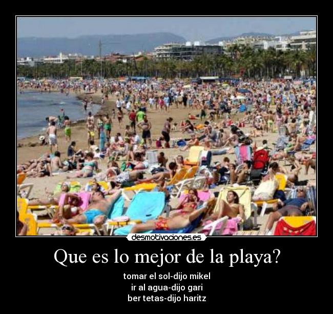 Que es lo mejor de la playa? - tomar el sol-dijo mikel
ir al agua-dijo gari
ber tetas-dijo haritz