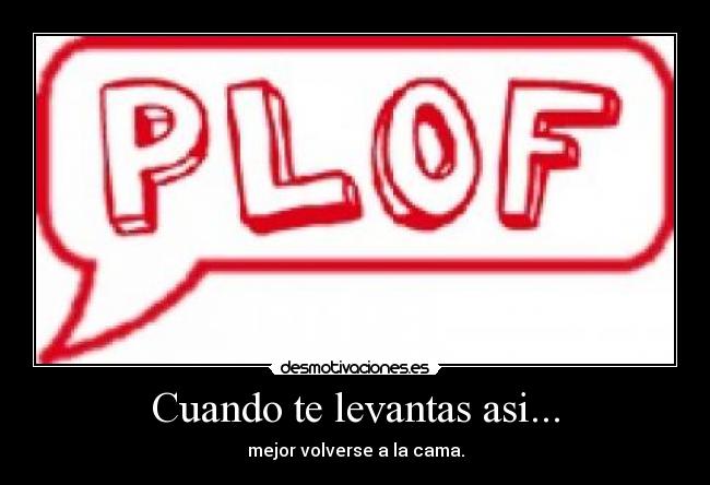 Cuando te levantas asi... - mejor volverse a la cama.